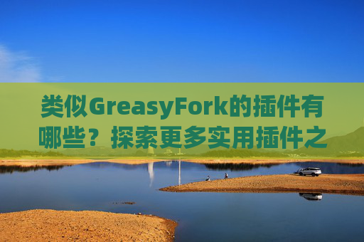 类似GreasyFork的插件有哪些？探索更多实用插件之旅